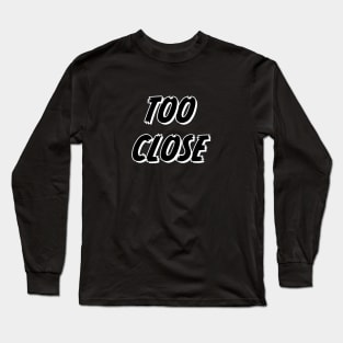 Too Close Funny saying Long Sleeve T-Shirt